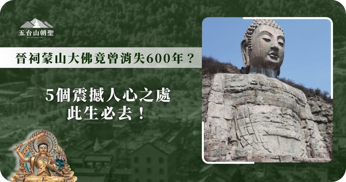 這張圖片展示了山西省太原市蒙山大佛，這座佛像被譽為中國最早的大型摩崖石刻佛像，其歷史可追溯至北齊時期（約西元550年）。圖片標題提及**「消失600年」**，指的是這尊佛像曾在歷史上因自然與人為因素而被埋沒，直到20世紀才重新發掘，成為現今的重要文化遺產。 圖片背景為大佛所在的蒙山，展現出壯闊的石刻與佛像細節，凸顯其歷史價值與震撼視覺效果。標語強調**「5個震撼人心之處，此生必去！」**，吸引朝聖與歷史文化愛好者前往探訪。