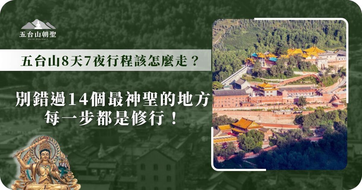 這張圖片展示了五台山的壯麗山景，背景是寺廟建築群，彰顯了五台山的宗教氛圍。標題引導讀者了解五台山朝聖8天7夜的行程安排，特別提到不容錯過的14個神聖地點，強調每一步行程都能讓信徒進行心靈修行。圖片適合用於推廣五台山的朝聖與修行之旅，吸引有意踏上這段心靈成長旅程的旅人。